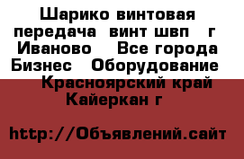 Шарико винтовая передача, винт швп  (г. Иваново) - Все города Бизнес » Оборудование   . Красноярский край,Кайеркан г.
